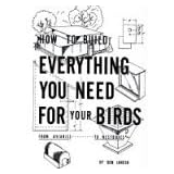 How to Build Everything You Need For Your Birds: From Aviaries . . . To Nestboxes