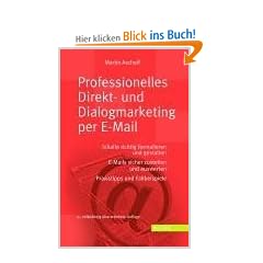 Professionelles Direkt- und Dialogmarketing per E-Mail: Inhalte richtig formulieren und gestalten. E-Mails sicher zustellen und auswerten Praxistipps und Fallbeispiele