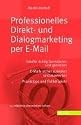 Professionelles Direkt- und Dialogmarketing per E-Mail: Inhalte richtig formulieren und gestalten. E-Mails sicher zustellen und auswerten Praxistipps und Fallbeispiele