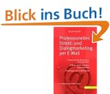 Professionelles Direkt- und Dialogmarketing per E-Mail: Inhalte richtig formulieren und gestalten. E-Mails sicher zustellen und auswerten Praxistipps und Fallbeispiele