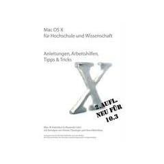 Mac OS X f�r Hochschule und Wissenschaft: Anleitung, Arbeitshilfen, Tipps & Tricks. Neu f�r 10.3