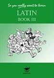 So You Really Want to Learn Latin - Book 3