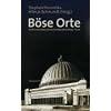 Böse Orte. Stätten nationalsozialistischer Selbstdarstellung - heute Böse Orte. Stätten nationalsozialistischer Selbstdarstellung - heute