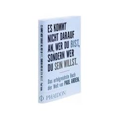 Es kommt nicht darauf an, wer Du bist, sondern wer Du sein willst: Das erfolgreichste Buch der Welt von Paul Arden