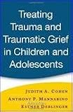 Treating Trauma and Traumatic Grief in Children and Adolescents 1st (first) edition