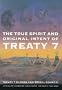 The True Spirit and Original Intent of Treaty 7: Treaty 7 Elders and Tribal Council With Walter Hildebrandt, Dorothy First Rider, and Sarah Carter (Mcgill-Queens Native and Northern Series)