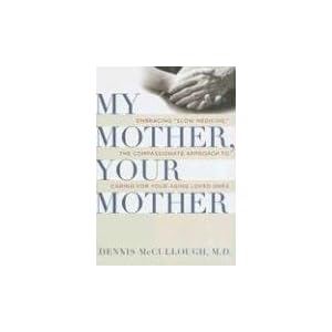 My Mother, Your Mother: Embracing "Slow Medicine," the Compassionate Approach to Caring for Your Aging Loved Ones