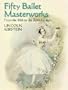 Fifty Ballet Masterworks: From the 16th Century to the 20th Century