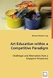Art Education within a Competitive Paradigm: Challenges and Alternatives from a Singapore Perspective (Winston WeeKern Ang)