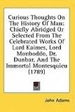 Curious Thoughts on the History of Man: Chiefly Abridged or Selected from the Celebrated Works of Lord Kaimes, Lord Monboddo, Dr. Dunbar, and the Immo