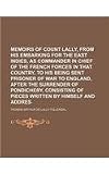 Memoirs of count Lally, from his embarking for the East Indies, as commander in chief of the French forces in that country, to his being sent prisoner ... of pieces written by himself and addres