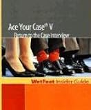 Ace Your Case V: Return to the Case Interview (WetFeet Insider Guide)