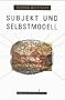 Subjekt und Selbstmodell