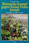 Bismarcks Kampf gegen Kaiser Franz Joseph. Königgrätz und seine Folgen