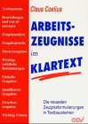 Arbeitszeugnisse im Klartext: Die neuesten Zeugnisformulierungen in Textbausteinen. Beurteilungen und was sie aussagen. Zeugnisanalyse. Zeugnissprache. ... Zwischenzeugnisse. Wichtige Fristen - Claus Coelius