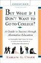 But What If I Don't Want to Go to College?: A Guide to Success Through Alternative Education (But What If I Don't Want to Go to College: A Guide to Success Through Alternative Educat-)
