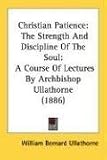 Christian Patience: The Strength And Discipline Of The Soul: A Course Of Lectures By Archbishop Ullathorne (1886)