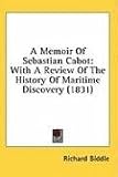 A Memoir of Sebastian Cabot: With a Review of the History of Maritime Discovery