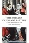 The Origins of Infant Baptism: A Further Study in Reply to Kurt Aland