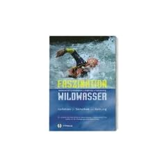 Faszination Wildwasser: Wildwasserschwimmen, Rafting, Canyoning. Gefahren, Sicherheit, Rettung