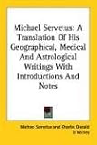 Michael Servetus: A Translation Of His Geographical, Medical And Astrological Writings With Introductions And Notes