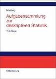 Aufgabensammlung zur deskriptiven Statistik: Mit ausführlichen Lösungen und Erläuterungen