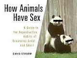 How Animals Have Sex: A Guide to the Reproductive Habits of Creatures Great and Small