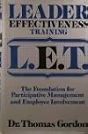 Leader Effectiveness Training L.E.T.: The Proven People Skills for Today's Leaders Tomorrow