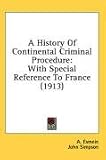A History Of Continental Criminal Procedure: With Special Reference To France (1913)