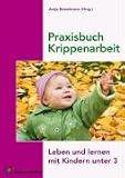 Praxisbuch Krippenarbeit: Leben und lernen mit Kindern unter 3