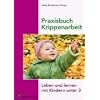 Praxisbuch Krippenarbeit: Leben und lernen mit Kindern unter 3
