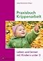 Praxisbuch Krippenarbeit: Leben und lernen mit Kindern unter 3