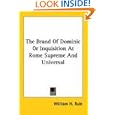 The Brand Of Dominic Or Inquisition At Rome Supreme And Universal by William H. Rule