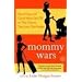 Mommy Wars: Stay-at-Home and Career Moms Face Off on Their Choices, Their Lives, Their Families