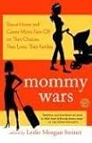 Mommy Wars: Stay-at-Home and Career Moms Face Off on Their Choices, Their Lives, Their Families