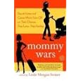 Mommy Wars: Stay-at-Home and Career Moms Face Off on Their Choices, Their Lives, Their Families