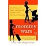 Mommy Wars: Stay-at-Home and Career Moms Face Off on Their Choices, Their Lives, Their Families