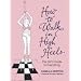 How to Walk in High Heels: The Girl's Guide to Everything