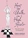 How to Walk in High Heels: The Girl's Guide to Everything