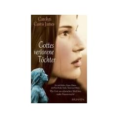 Gottes verlorene T�chter: Eva und Esther, Hagar und Frau Noah, Sarah, Tamar, Hanna und Maria: Wie Gott aus schwachen M�dchen starke Frauen macht