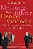 Meinungsf�hrer, Denker, Vision�re. Wer sie sind, was sie denken, wie sie wirken
