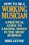 How to Be a Working Musician: A Practical Guide to Earning Money in the Music Business