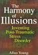 The Harmony of Illusions: Inventing Post-Traumatic Stress Disorder
