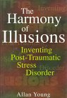 The Harmony of Illusions: Inventing Post-Traumatic Stress Disorder