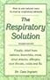 The Respiratory Solution: Finally, Relief from Asthma, Bronchitis, Mold, Sinus Attacks, Allergies, Sore Throats Colds and Flu.