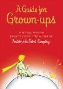 Cover image : A Guide for Grown-Ups: Essential Wisdom from the Collected Works of Antoine De Saint-Exupery