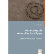 Vernetzung als kulturelles Paradigma: Eine Kulturtheorie des Internets