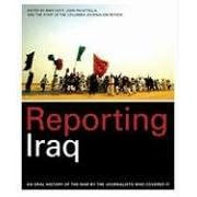 Reporting Iraq: An Oral History of the War by the Journalists who Covered It