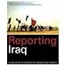 Reporting Iraq: An Oral History of the War by the Journalists who Covered It