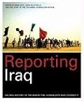 Reporting Iraq: An Oral History of the War by the Journalists who Covered It